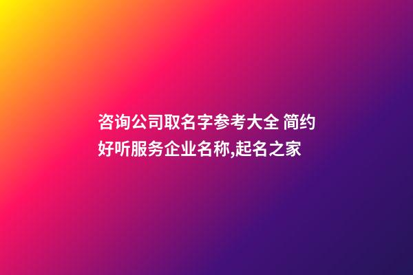 咨询公司取名字参考大全 简约好听服务企业名称,起名之家-第1张-公司起名-玄机派